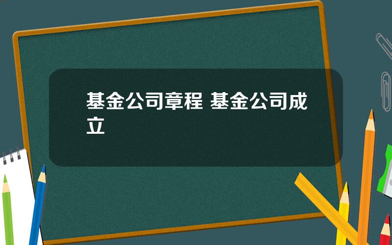 基金公司章程 基金公司成立